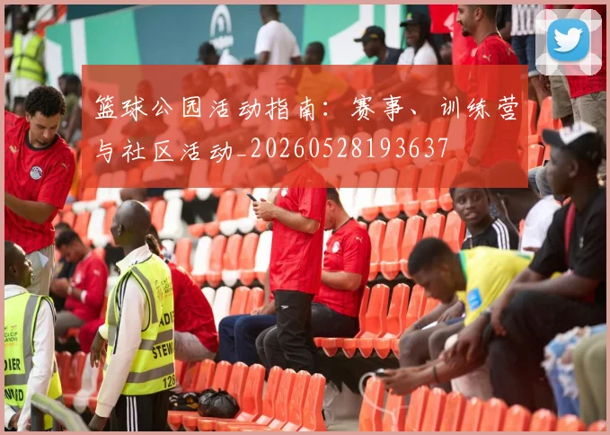 篮球公园活动指南：赛事、训练营与社区活动_20260528193637