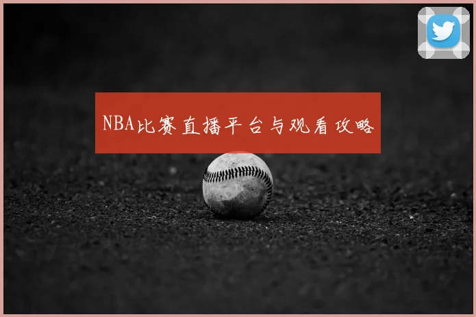 NBA比赛直播平台与观看攻略