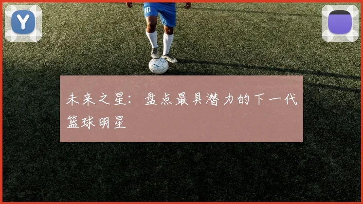 未来之星：盘点最具潜力的下一代篮球明星