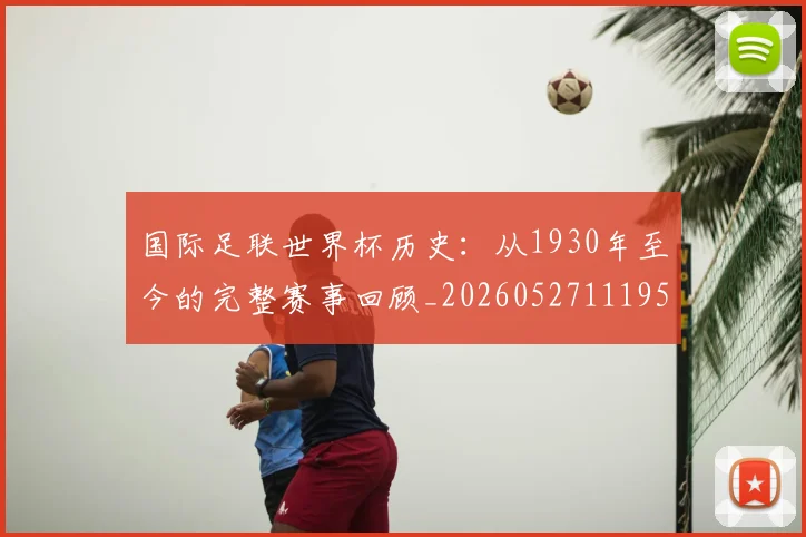 国际足联世界杯历史:从1930年至今的完整赛事回顾_20260527111953