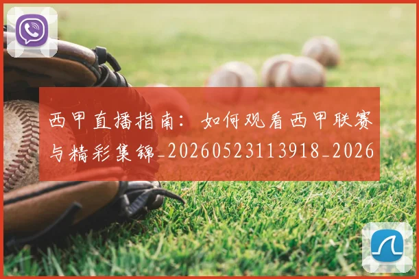 西甲直播指南:如何观看西甲联赛与精彩集锦_20260523113918_20260703181912