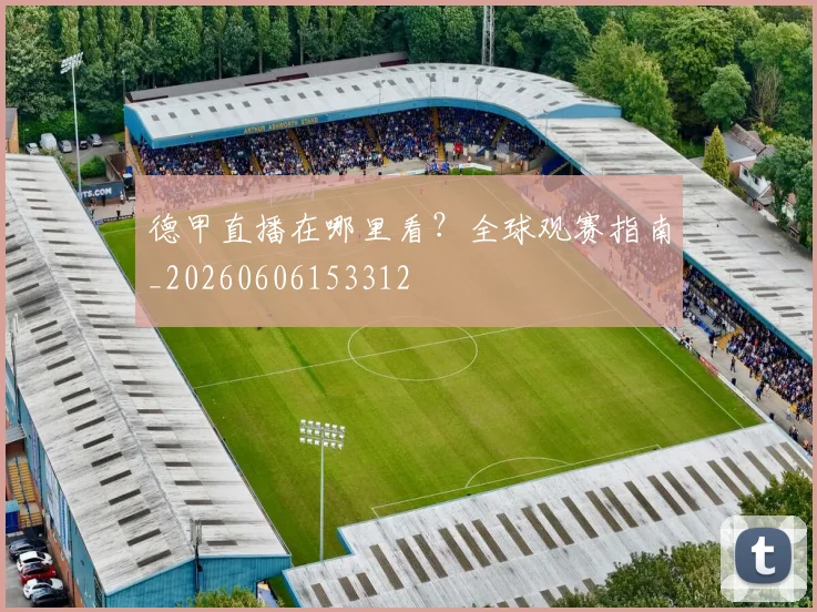 德甲直播在哪里看？全球观赛指南_20260606153312