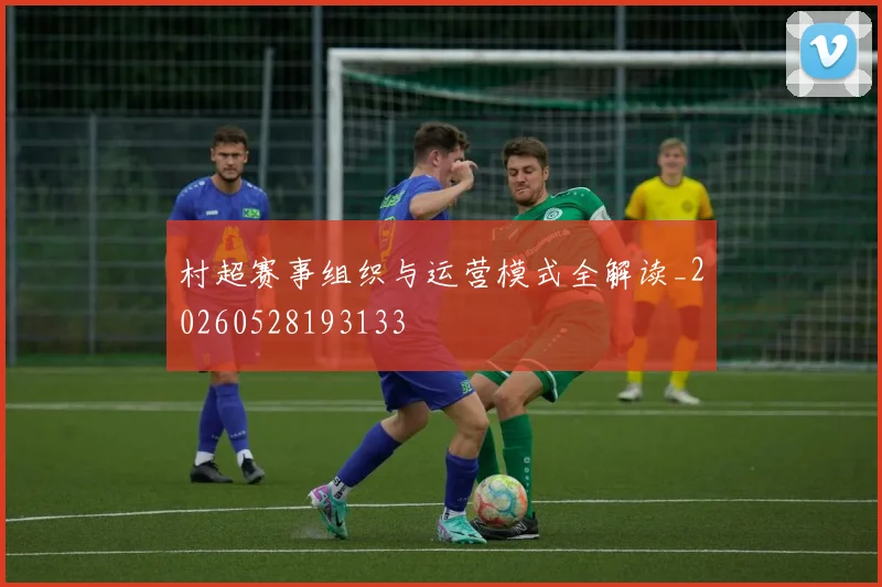 村超赛事组织与运营模式全解读_20260528193133