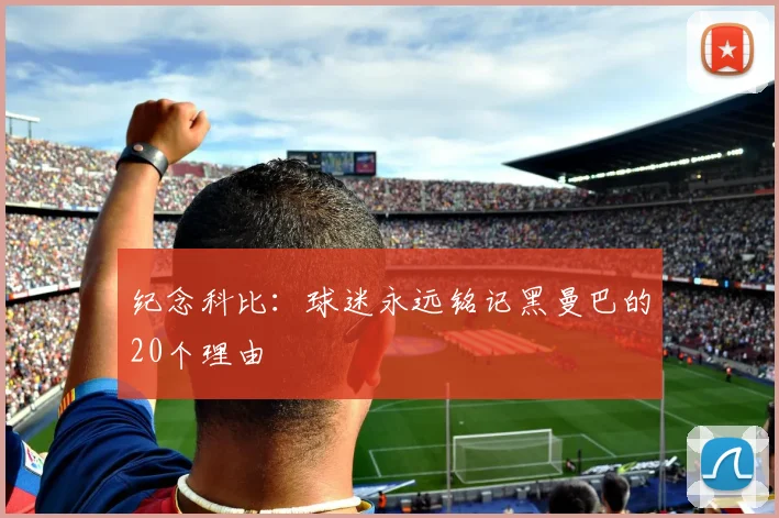 纪念科比：球迷永远铭记黑曼巴的20个理由