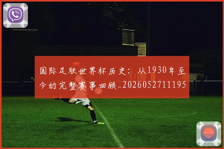 国际足联世界杯历史：从1930年至今的完整赛事回顾_20260527111953