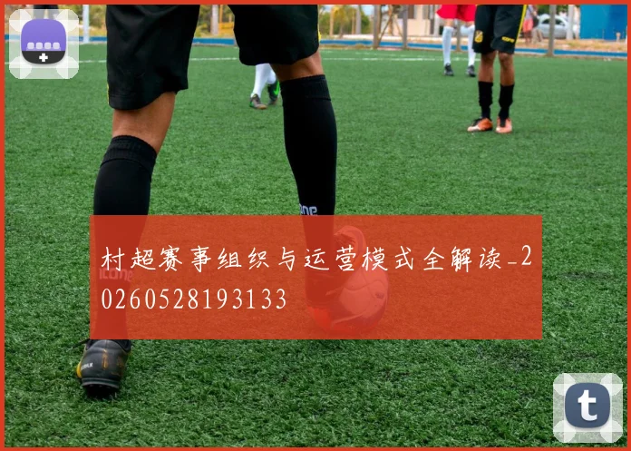 村超赛事组织与运营模式全解读_20260528193133