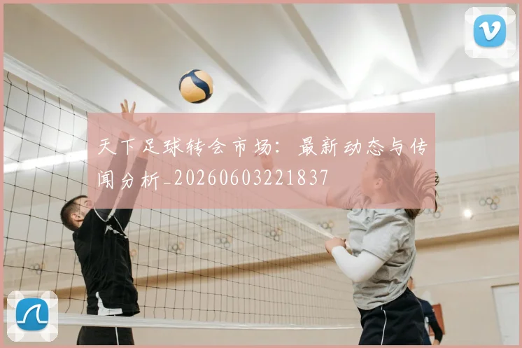 天下足球转会市场：最新动态与传闻分析_20260603221837