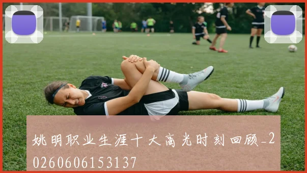 姚明职业生涯十大高光时刻回顾_20260606153137