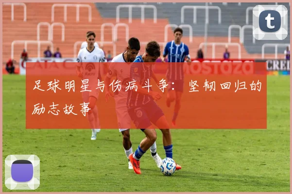 足球明星与伤病斗争：坚韧回归的励志故事