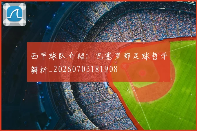 西甲球队介绍：巴塞罗那足球哲学解析_20260703181908