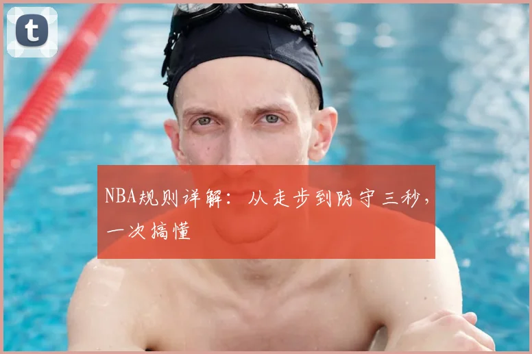 NBA规则详解：从走步到防守三秒，一次搞懂