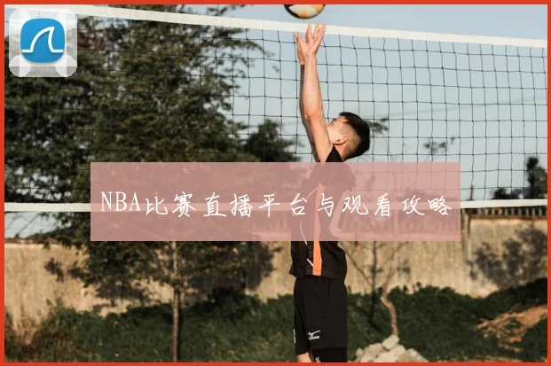 NBA比赛直播平台与观看攻略