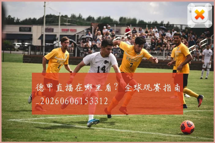 德甲直播在哪里看？全球观赛指南_20260606153312