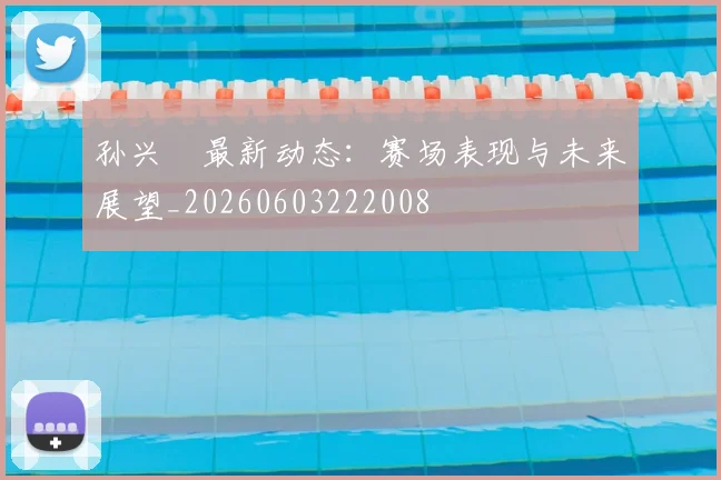 孙兴慜最新动态：赛场表现与未来展望_20260603222008